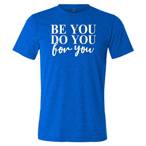 Be You, Do You, For You Shirt Unisex