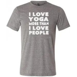 I Love Yoga More Than I Love People Shirt Unisex