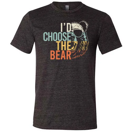 I'd Choose The Bear Shirt Unisex