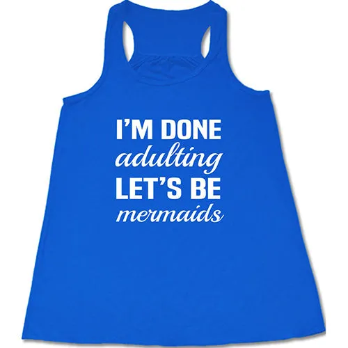 I'm Done Adulting Let's Be Mermaids Shirt